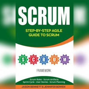 Scrum: Step-by-Step Agile Guide to Scrum (Scrum Roles, Scrum Artifacts, Sprint Cycle, User Stories, Scrum Planning), Jason Bennett, Jennifer Bowen