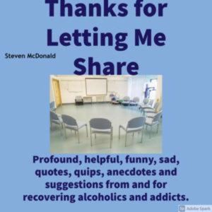 Thanks for Letting Me Share: Profound, helpful, funny, sad, quotes, quips, anecdotes, and suggestions from and for recovering alcoholics and addicts., Steven McDonald