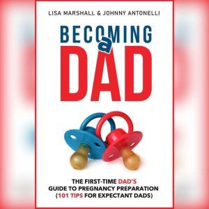 Becoming a Dad: The First-Time Dad's Guide to Pregnancy Preparation (101 Tips For Expectant Dads), Lisa Marshall