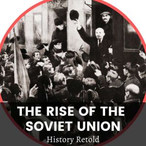 The Rise of the Soviet Union: A Captivating Guide to the Russian Revolution and the Rise of the Soviet Union. Led by Vladimir Lenin and the Bolsheviks., History Retold