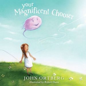 Your Magnificent Chooser: Teaching Kids to Make Godly Choices, John Ortberg 