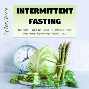 Intermittent Fasting: The Diet Thats Not Really a Diet but Helps with Brain Detox and Weight Loss, Zoey Jacobs