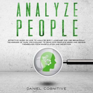 Analyze People: Effective guide on how to analyze body language and use behavioral techniques of dark psychology to read into people's minds and defend themselves from manipulation and deception, Daniel Cognitive