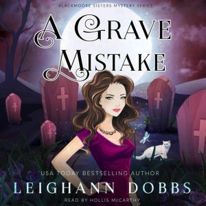 A Grave Mistake: Blackmoore Sisters Cozy Mysteries Book 6, Leighann Dobbs