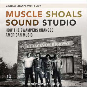 Muscle Shoals Sound Studio: How the Swampers Changed American Music, Carla Jean Whitley