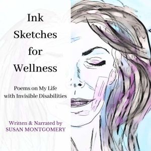 Ink Sketches for Wellness: Poems on My Life with Invisible Disabilities, Susan Montgomery