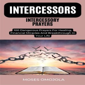 Intercessors Intercessory Prayers: 100 Dangerous Prayers For Healing, Financial Miracles And Breakthrough In Your Life, Moses Omojola