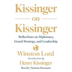 Kissinger on Kissinger: Reflections on Diplomacy, Grand Strategy, and Leadership, Winston Lord