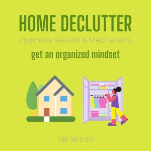 Home Declutter Hypnosis Session & Meditations - get an organized mindset: Simplify your life & home, train your mind to be minimalist, good fengshui, tidying up, cozy living environment, stress free, Think and Bloom