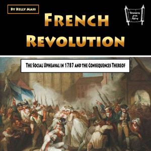 French Revolution: The Social Upheaval in 1787 and the Consequences Thereof, Kelly Mass