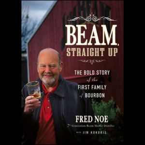 Beam, Straight Up: The Bold Story of the First Family of Bourbon, Jim Kokoris