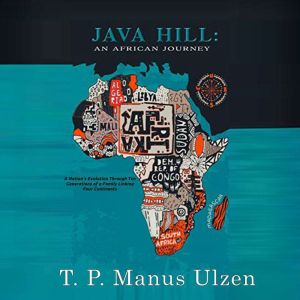 Java Hill: An African Journey: A Nation's Evolution Through Ten Generations of a Family Linking Four Continents, T.P. Manus Ulzen