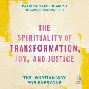 The Spirituality of Transformation, Joy, and Justice: The Ignatian Way for Everyone, Patrick Saint-Jean