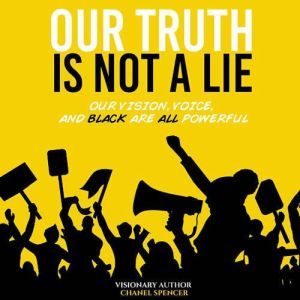 Our Truth Is Not A Lie: Our Vision, Voice, and Black are all powerful, Chanel Spencer