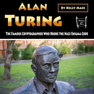 Alan Turing: The Famous Cryptographer Who Broke the Nazi Enigma Code, Kelly Mass