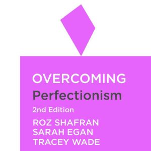 Overcoming Perfectionism 2nd Edition: A self-help guide using scientifically supported cognitive behavioural techniques, Roz Shafran