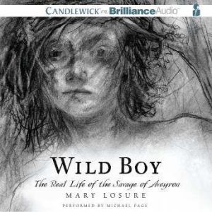 Wild Boy: The Real Life of the Savage of Aveyron, Mary Losure