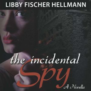 The Incidental Spy: A Novella, Libby Fischer Hellmann