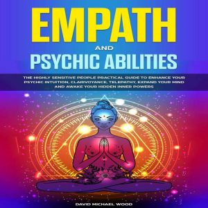 Empath and Psychic abilities: The Highly Sensitive People Practical Guide to Enhance Your Psychic Intuition, Clairvoyance, Telepathy, Expand Your Mind and Awake Your Hidden Inner Powers, David Michael Wood