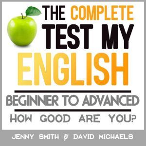 The Complete Test My English. Beginner to Advanced: How Good Are You?, Jenny Smith.