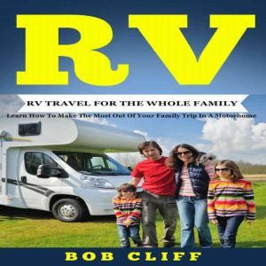 RV:RV Travel For The Whole Family: Learn How To Make The Most Out Of  Your Family Trip In A Motorhome, Bob Cliff