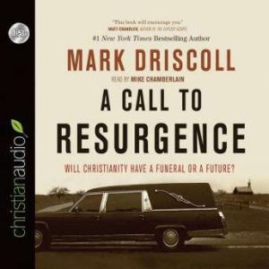 A Call to Resurgence: Will Christianity Have a Funeral or a Future, Mark Driscoll