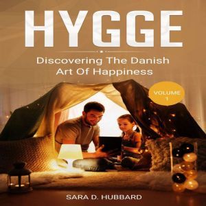 Hygge: Discovering The Danish Art Of Happiness Volume 1, Sara D. Hubbard