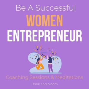 Be A Successful Women Entrepreneur - Coaching Sessions & Meditations: small business revolution, big heart, mental toughness, motherhood balance, brave bold authentic unstoppable, take the lead, Think and Bloom
