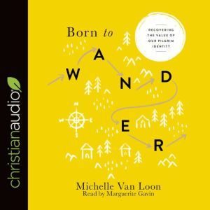 Born to Wander: Recovering the Value of Our Pilgrim Identity, Michelle Van Loon