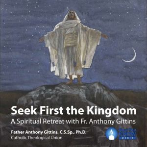 Seek First the Kingdom: A Spiritual Retreat with Fr. Anthony Gittins, Anthony Gittins