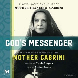 God's Messenger: The Astounding Achievements of Mother Cabrini: A Novel Based on the Life of Mother Frances X. Cabrini, Nicole Gregory