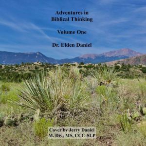 Adventures in Biblical Thinking Volume 1, Dr. Elden Daniel