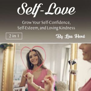 Self-Love: Grow Your Self-Confidence, Self-Esteem, and Loving Kindness, Lisa Herd