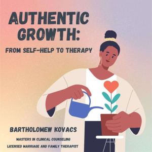 Authentic Growth: From Self-Help to Therapy, Bartholomew Kovacs, MA, LMFT