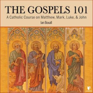 The Gospels 101: A Catholic Course on Matthew, Mark, Luke, & John, Ian Boxall