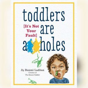 Toddlers Are A**holes: It's Not Your Fault, Bunmi Laditan
