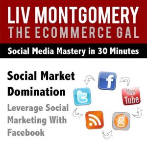 Social Market Domination: Leverage Social Marketing with Facebook, Liv Montgomery