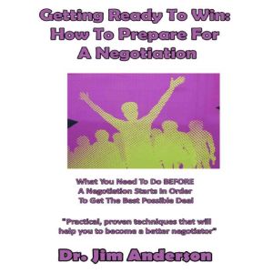 Getting Ready to Win: How to Prepare for a Negotiation: What You Need to Do BEFORE a Negotiation Starts in Order to Get the Best Possible Deal, Dr. Jim Anderson
