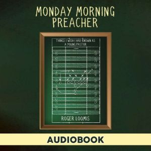 Monday Morning Preacher: Things I Wish I Had Known As a Young Pastor, Roger Loomis