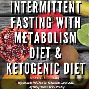 Intermittent Fasting With Metabolism Diet & Ketogenic Diet Beginners Guide To IF & Keto Diet With Desserts & Sweet Snacks + Dry Fasting : Guide to Miracle of Fasting, Greenleatherr