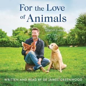 For the Love of Animals: Stories from my life as a vet, James Greenwood