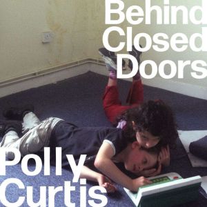 Behind Closed Doors: SHORTLISTED FOR THE ORWELL PRIZE FOR POLITICAL WRITING: Why We Break Up Families – and How to Mend Them, Polly Curtis