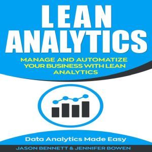 Lean Analytics: Manage and Automatize Your Business with Lean Analytics (Data Analytics Made Easy), Jason Bennett, Jennifer Bowen
