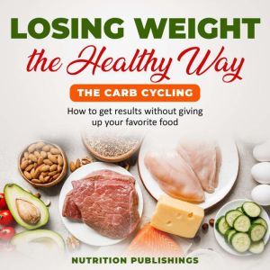 Losing weight the healthy way:The carb cycling: How to get results without giving up your favorite food, Nutrition Publishings