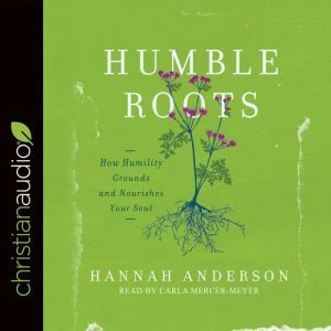 Humble Roots: How Humility Grounds and Nourishes Your Soul, Hannah Anderson