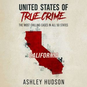 United States of True Crime: California: The Most Chilling Cases in All 50 States, Ashley Hudson