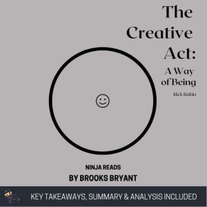 Summary: The Creative Act: A Way of Being By Rick Rubin: Key Takeaways, Summary & Analysis, Brooks Bryant