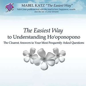 The Easiest Way to Understanding Ho'oponopono: The Clearest Answers to Your Most Frequently Asked Questions, Mabel Katz