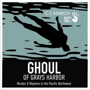 Ghoul of Gray's Harbor: Murder & Mayhem in the Pacific Northwest, C.J. March