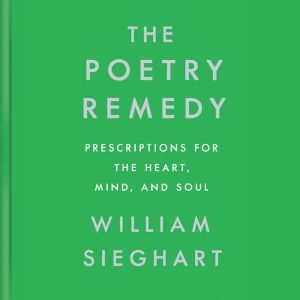 The Poetry Remedy: Prescriptions for the Heart, Mind, and Soul, William Sieghart